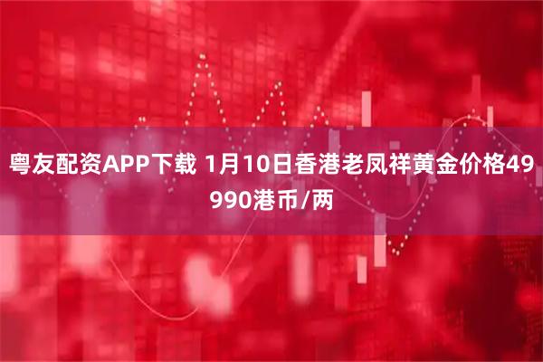 粤友配资APP下载 1月10日香港老凤祥黄金价格49990港币/两