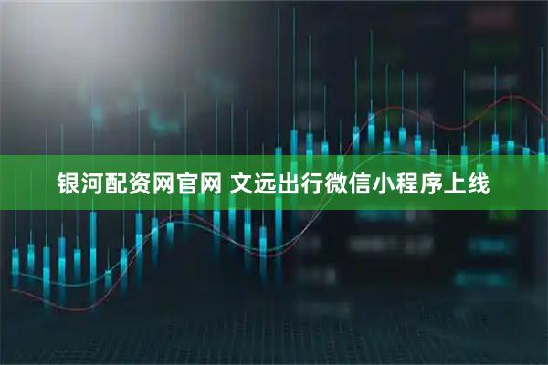 银河配资网官网 文远出行微信小程序上线