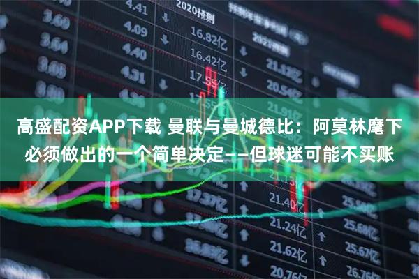 高盛配资APP下载 曼联与曼城德比：阿莫林麾下必须做出的一个简单决定——但球迷可能不买账