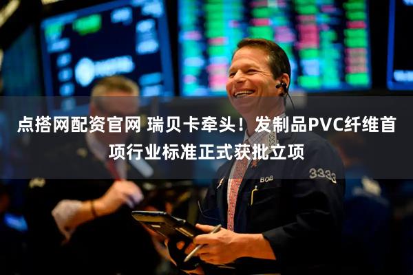 点搭网配资官网 瑞贝卡牵头！发制品PVC纤维首项行业标准正式获批立项