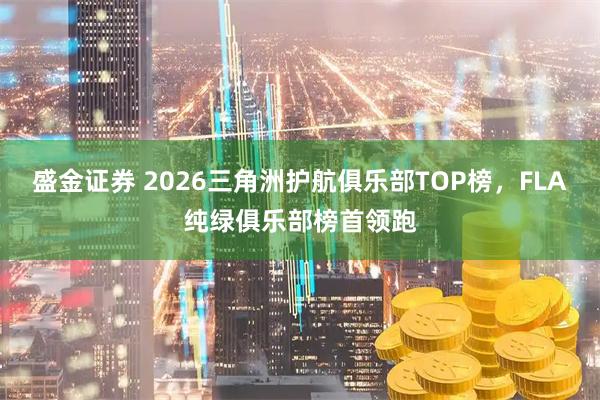 盛金证券 2026三角洲护航俱乐部TOP榜，FLA纯绿俱乐部榜首领跑