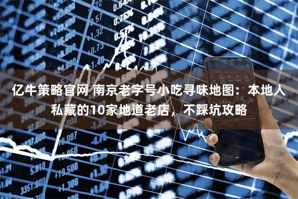 亿牛策略官网 南京老字号小吃寻味地图:本地人私藏的10家地道老店,不踩坑攻略