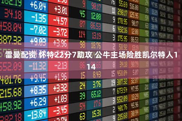 雷曼配资 怀特22分7助攻 公牛主场险胜凯尔特人114