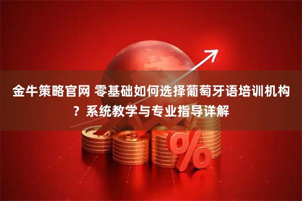 金牛策略官网 零基础如何选择葡萄牙语培训机构？系统教学与专业指导详解
