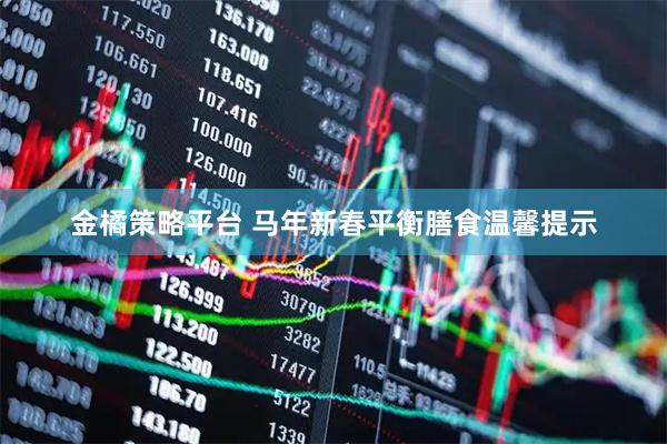 金橘策略平台 马年新春平衡膳食温馨提示